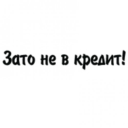 Наклейка «Зато не в кредит!»
